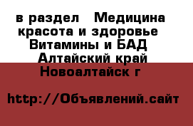  в раздел : Медицина, красота и здоровье » Витамины и БАД . Алтайский край,Новоалтайск г.